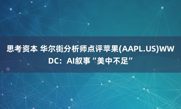 思考资本 华尔街分析师点评苹果(AAPL.US)WWDC：AI叙事“美中不足”