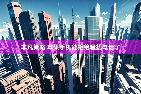 非凡策略 苹果手机能拒绝骚扰电话了