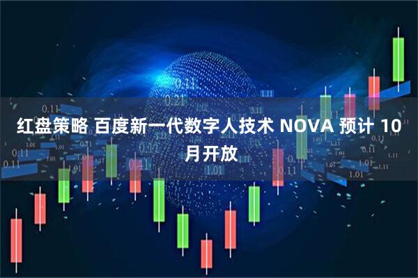 红盘策略 百度新一代数字人技术 NOVA 预计 10 月开放
