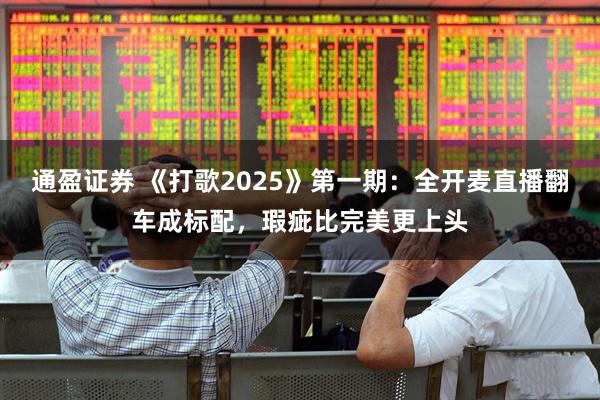 通盈证券 《打歌2025》第一期：全开麦直播翻车成标配，瑕疵比完美更上头