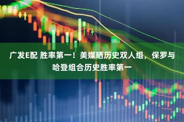 广发E配 胜率第一！美媒晒历史双人组，保罗与哈登组合历史胜率第一