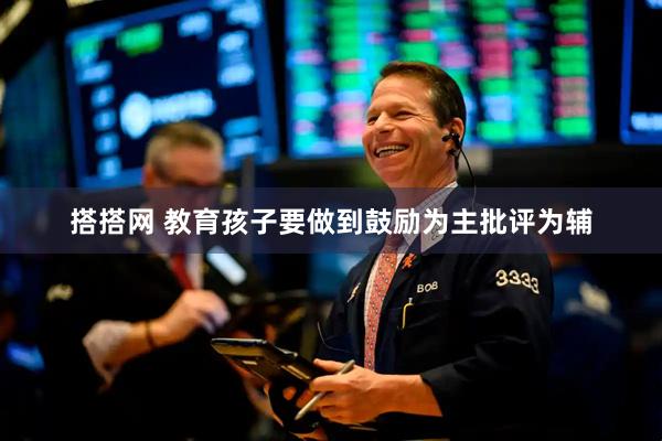 搭搭网 教育孩子要做到鼓励为主批评为辅