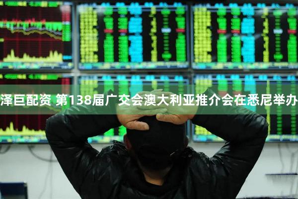 泽巨配资 第138届广交会澳大利亚推介会在悉尼举办