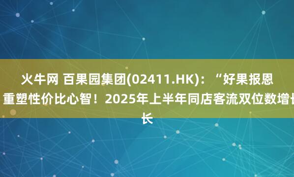火牛网 百果园集团(02411.HK)：“好果报恩”重塑性价比心智！2025年上半年同店客流双位数增长