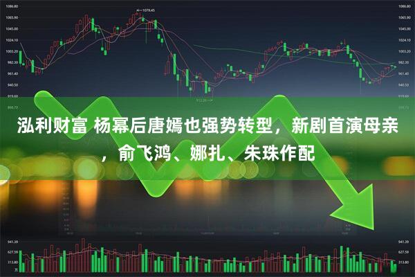 泓利财富 杨幂后唐嫣也强势转型，新剧首演母亲，俞飞鸿、娜扎、朱珠作配