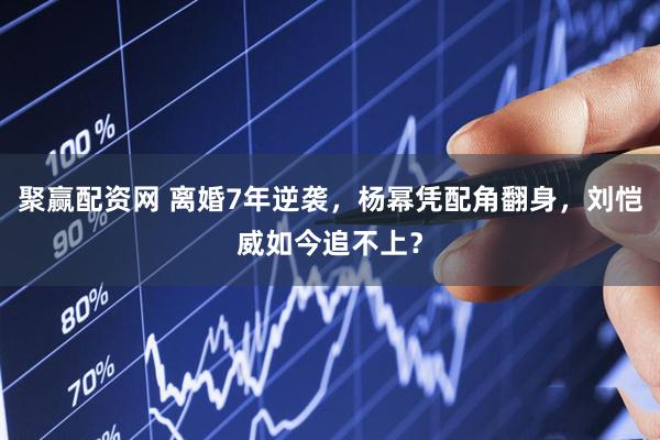 聚赢配资网 离婚7年逆袭，杨幂凭配角翻身，刘恺威如今追不上？