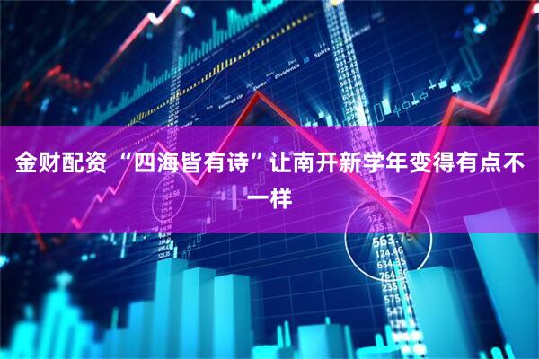 金财配资 “四海皆有诗”让南开新学年变得有点不一样