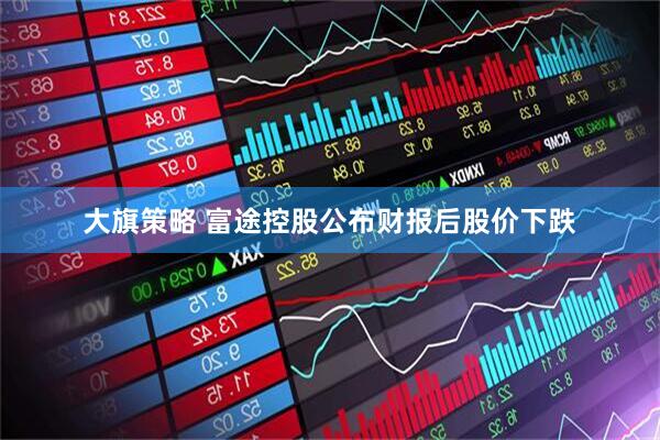 大旗策略 富途控股公布财报后股价下跌