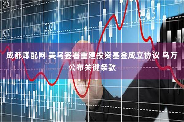 成都赚配网 美乌签署重建投资基金成立协议 乌方公布关键条款