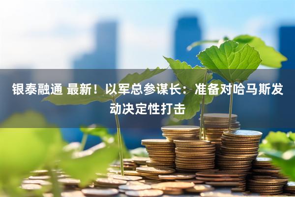 银泰融通 最新！以军总参谋长：准备对哈马斯发动决定性打击