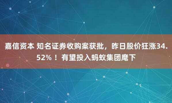 嘉信资本 知名证券收购案获批,昨日股价狂涨34.52% !有望投入蚂蚁集团麾下