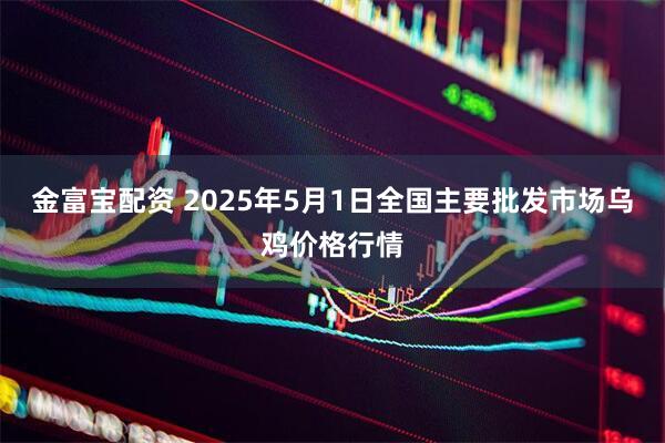 金富宝配资 2025年5月1日全国主要批发市场乌鸡价格行情