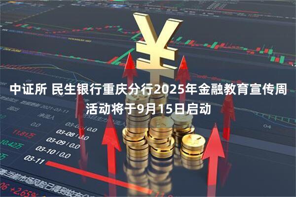 中证所 民生银行重庆分行2025年金融教育宣传周活动将于9月15日启动
